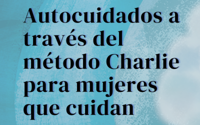 SEMINARIO DE AUTOCUIDADOS A TRAVÉS DEL «MÉTODO CHARLIE» PARA MUJERES QUE CUIDAN